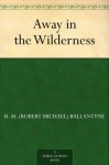 Away in the Wilderness - R.M. Ballantyne