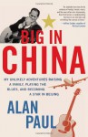Big in China: My Unlikely Adventures Raising a Family, Playing the Blues, and Becoming a Star in Beijing - Alan Paul
