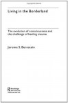 Living in the Borderland:The Evolution of Consciousness and the Challenge of Healing Trauma - Jerome S. Bernstein