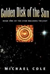 Golden Disk of the Sun: Book 1 of the Star Walkers Trilogy - Michael Cole