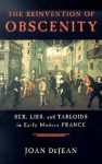 The Reinvention of Obscenity: Sex, Lies, and Tabloids in Early Modern France - Joan DeJean