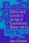 China's Local Councils in the Age of Constitutional Reform, China's Local Councils in the Age of Constitutional Reform, 1898-1911 1898-1911 - Roger Thompson