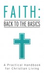 Faith: Back to the Basics: A Practical Handbook for Christian Living - Tracy M. Sumner