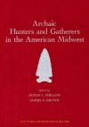 ARCHAIC HUNTERS AND GATHERERS IN THE AMERICAN MIDWEST - James L Phillips, James A. Brown