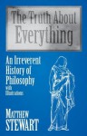The Truth About Everything: An Irreverent History of Philosophy : With Illustrations - Matthew Stewart