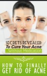 How To Get Rid Of Acne: Secrets Revealed To Cure Your Acne Without Medication (Acne Cure, Acne, Acne Treatment, Acne Solution Book 1) - Sarah Gellar