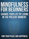 Mindfulness:Mindfulness For Beginners: Change your life by living in the present moment without stress, Find your Peace and Happiness - Bob Smith, Happiness, Stress Free, Mindfulness Meditations