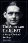 The American T. S. Eliot: A Study of the Early Writings - Eric Sigg, Albert Gelpi, Ross Posnock