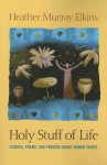 Holy Stuff of Life: Stories, Poems, And Prayers About Human Things - Heather Murray Elkins