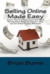 Selling Online Made Easy: How to Start a Home-Based Business Selling Used Items on Amazon, Ebay and 20 Other Popular Websites - Brian Burns