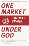 One Market Under God: Extreme Capitalism, Market Populism, and the End of Economic Democracy - Thomas Frank