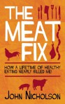 The Meat Fix: How a Lifetime of Healthy Living Nearly Killed Me! - John Nicholson