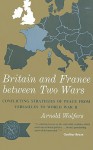 Britain and France Between Two Wars: Conflicting Strategies of Peace from Versailles to World War II - Arnold Wolfers