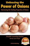 Unleashing the Power of Onions - Harnessing the Healing Properties of Onions (Health Learning Series Book 15) - Dueep Jyot Singh, John Davidson, Mendon Cottage Books