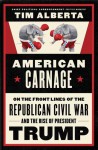 American Carnage: On the Front Lines of the Republican Civil War and the Rise of President Trump - Tim Alberta