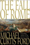 The Fall of Rome: A Novel of a World Lost - Michael Curtis Ford