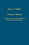 Peiresc's Orient: Antiquarianism as Cultural History in the Seventeenth Century - Peter N. Miller