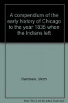 A Compendium of the Early History of Chicago: To the Year 1835 When the Indians Left - Ulrich Danckers, Jane Meredith, John F. Swenson