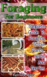 Foraging For Beginners: Complete Guide To Foraging Edible Plants, Herbs And Berries: (Edible Wild Plants, Wild Foraging) (Foraging Guide, Guide To Edible Plants) - Kenneth Miller