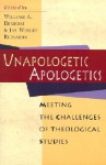 Unapologetic Apologetics: Meeting the Challenges of Theological Studies - William A. Dembski