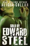 SOLD BY EDWARD STEEL (The second of the Edward Steel Trilogy: A hardcore BDSM sex slave fantasy) - Alicia Collar