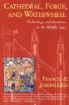 Cathedral, Forge, and Waterwheel: Technology and Invention in the Middle Ages - Frances Gies, Joseph Gies