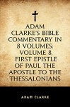 Adam Clarke's Bible Commentary in 8 Volumes: Volume 8, First Epistle of Paul the Apostle to the Thessalonians - Adam Clarke
