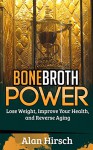 Bone Broth Power: Lose Weight, Improve Your Health, And Reverse Aging (Bone Broth, Bone Broth Diet, Bone Broth Miracle Book 1) - Alan Hirsch