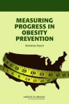 Measuring Progress in Obesity Prevention: Workshop Report - Committee on Accelerating Progress in Ob, Institute of Medicine