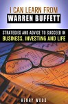 I Can Learn From Warren Buffett: Strategies and Advice to Succeed in Business, Investing and Life (Investing & Financial Freedom) - Henry Wood