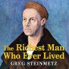 The Richest Man Who Ever Lived: The Life and Times of Jacob Fugger - Greg Steinmetz, Norman Dietz