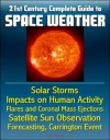 21st Century Complete Guide to Space Weather: Solar Storms, Impacts on Human Activity, Flares and Coronal Mass Ejections, Satellite Sun Observation, Forecasting, Carrington Event - U.S. Government, National Aeronautics and Space Administration (NASA), National Oceanic and Atmospheric Administration (NOAA), Department of Defense (DOD), World Spaceflight News