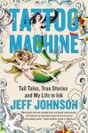 Tattoo Machine: Tall Tales, True Stories, and My Life in Ink - Jeff Johnson