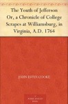 The Youth of Jefferson Or, a Chronicle of College Scrapes at Williamsburg, in Virginia, A.D. 1764 - John Esten Cooke