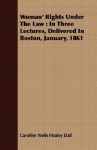 Woman' Rights Under the Law: In Three Lectures, Delivered in Boston, January, 1861 - Caroline Healey Dall