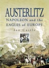 Austerlitz: Napoleon And the Eagles of Europe - Ian Castle