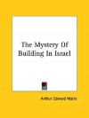 The Mystery of Building in Israel - Arthur Edward Waite