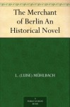 The Merchant of Berlin An Historical Novel - L. (Luise) Mühlbach