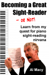 Becoming a Great Sight-Reader -- Or Not!: Learn from My Quest for Piano Sight-Reading Nirvana - Al Macy