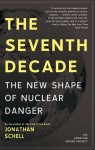The Seventh Decade: The New Shape of Nuclear Danger - Jonathan Schell