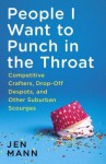 People I Want to Punch in the Throat: True(ish) Tales of an Overachieving Underachiever - Jen Mann