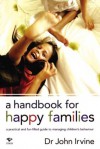 A Handbook For Happy Families: A Practical And Fun Filled Guide To Managing Children's Behavior - John Irvine