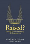 Raised?: Finding Jesus by Doubting the Resurrection - Jonathan Dodson, Brad Watson