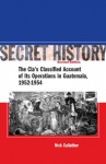 Secret History, Second Edition: The CIA's Classified Account of Its Operations in Guatemala, 1952-1954 - Nick Cullather