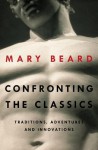 Confronting the Classics: Traditions, Adventures, and Innovations - Mary Beard
