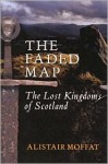 The Faded Map: The Story of the Lost Kingdoms of Scotland - Alistair Moffat