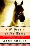 A Year at the Races: Reflections on Horses, Humans, Love, Money, and Luck - Jane Smiley