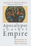 Apocalypse Against Empire: Theologies of Resistance in Early Judaism - Anathea E. Portier-Young, John J. Collins