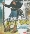 The Terrible, Awful Civil War: The Disgusting Details about Life During America's Bloodiest War - Kay Melchisedech Olson