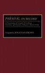 Parsifal on Record: A Discography of Complete Recordings, Selections, and Excerpts of Wagner's Music Drama - Jonathan Brown